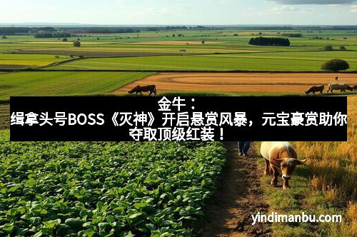 金牛：缉拿头号BOSS《灭神》开启悬赏风暴，元宝豪赏助你夺取顶级红装！