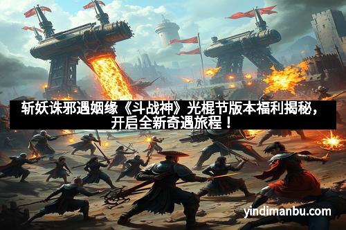 斩妖诛邪遇姻缘《斗战神》光棍节版本福利揭秘，开启全新奇遇旅程！